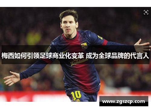 梅西如何引领足球商业化变革 成为全球品牌的代言人