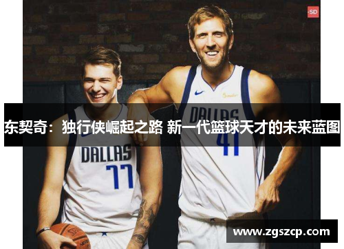 东契奇：独行侠崛起之路 新一代篮球天才的未来蓝图