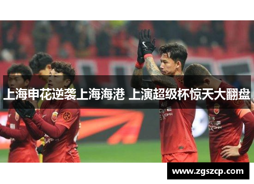 上海申花逆袭上海海港 上演超级杯惊天大翻盘