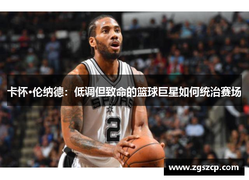 卡怀·伦纳德：低调但致命的篮球巨星如何统治赛场