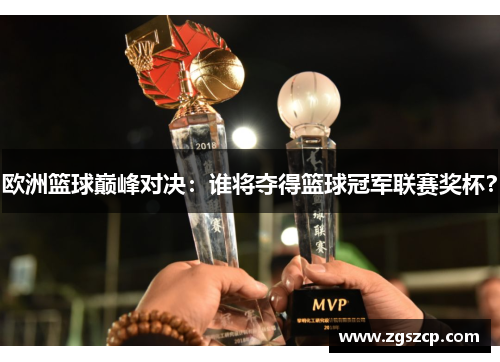 欧洲篮球巅峰对决：谁将夺得篮球冠军联赛奖杯？