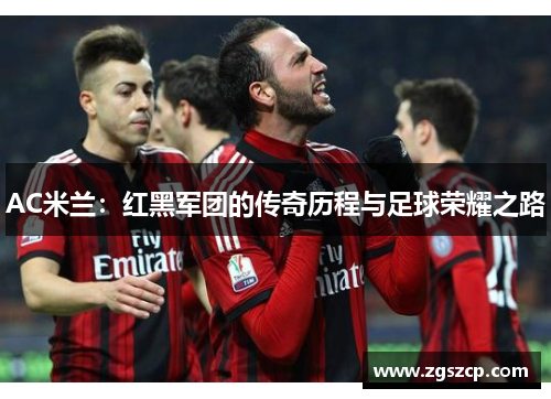 AC米兰：红黑军团的传奇历程与足球荣耀之路