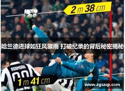 哈兰德进球如狂风骤雨 打破纪录的背后秘密揭秘