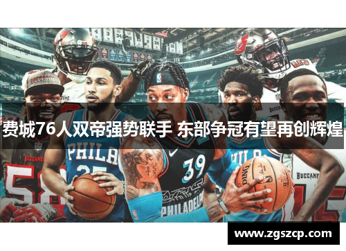 费城76人双帝强势联手 东部争冠有望再创辉煌