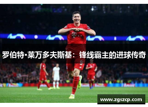 罗伯特·莱万多夫斯基：锋线霸主的进球传奇