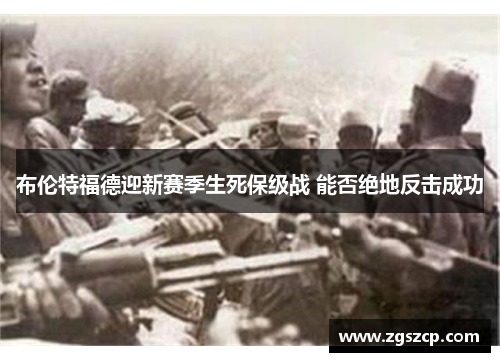 布伦特福德迎新赛季生死保级战 能否绝地反击成功