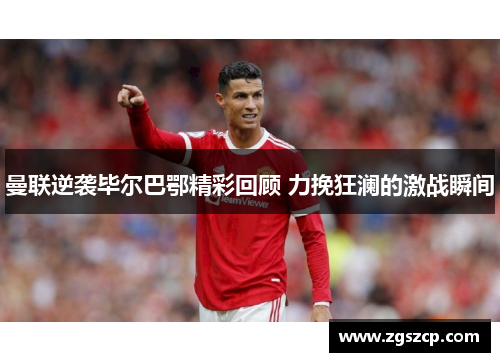 曼联逆袭毕尔巴鄂精彩回顾 力挽狂澜的激战瞬间