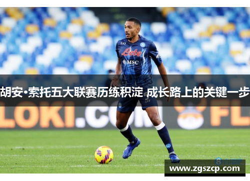 胡安·索托五大联赛历练积淀 成长路上的关键一步