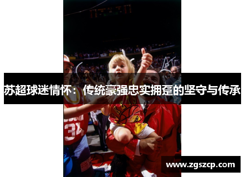 苏超球迷情怀：传统豪强忠实拥趸的坚守与传承