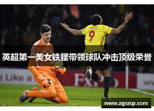 英超第一美女铁腰带领球队冲击顶级荣誉