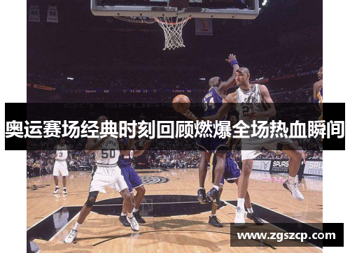 奥运赛场经典时刻回顾燃爆全场热血瞬间